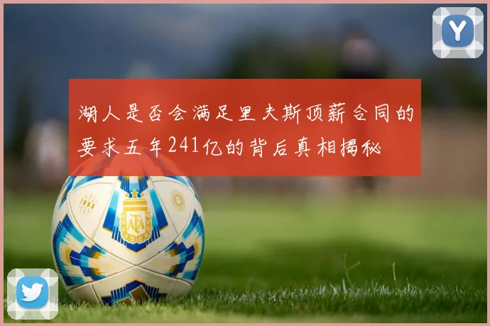 湖人是否会满足里夫斯顶薪合同的要求五年241亿的背后真相揭秘