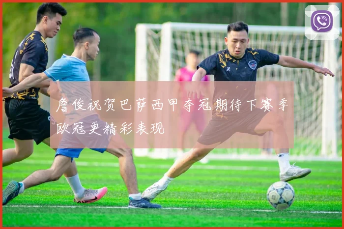 詹俊祝贺巴萨西甲夺冠期待下赛季欧冠更精彩表现