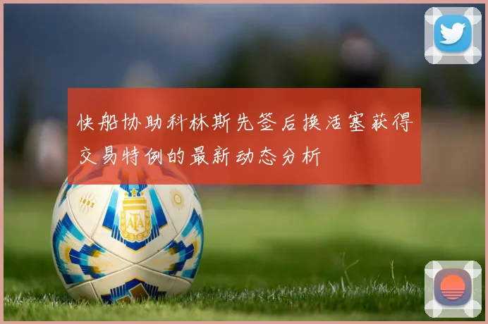 快船协助科林斯先签后换活塞获得交易特例的最新动态分析
