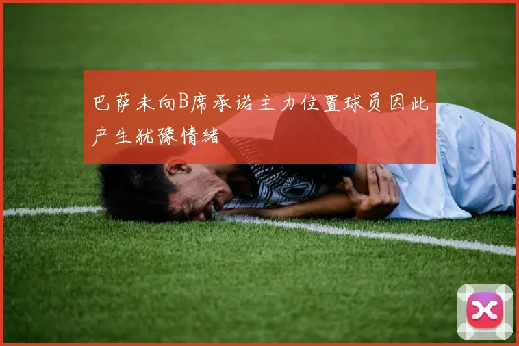 巴萨未向B席承诺主力位置球员因此产生犹豫情绪