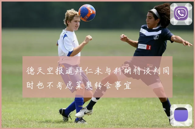 德天空报道拜仁未与科纳特谈判同时也不考虑莱奥转会事宜